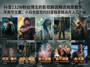 抖音132W粉丝博主的影视解说精选独家教学，不用写文案，小白也能签约抖音独家精选月入几个W-网创项目