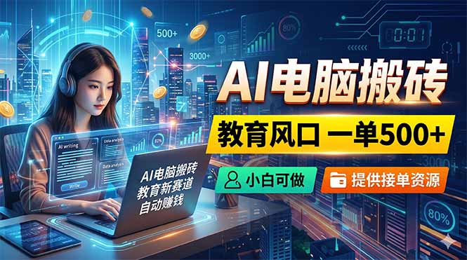 AI电脑搬砖，教育风口一单500+，小白可做，提供接单资源-网创项目