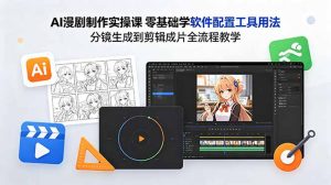 AI漫剧制作实操课 零基础学软件配置工具用法 分镜生成到剪辑成片全流程教学-网创项目