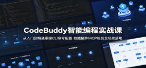 CodeBuddy智能编程实战课：从入门到精通掌握CLI命令配置，技能插件MCP服务全场景落地-网创项目