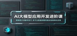 AI大模型应用开发进阶课：精通提示词编写技巧，多平台搭建部署技能实现商用化应用-网创项目