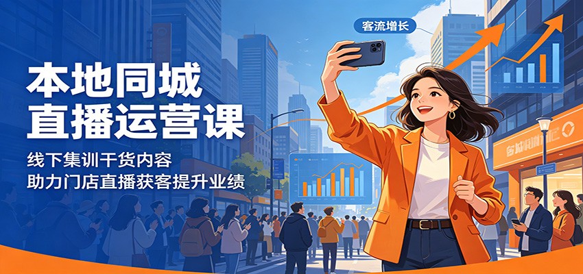 本地同城直播运营课：线下集训干货内容，助力门店直播获客提升业绩-网创项目