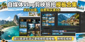 自媒体Vlog剪映旅拍模板合集，共计30套，自费购买素材！旅行旅游生活记录视频剪辑模板，附预览视频-网创项目