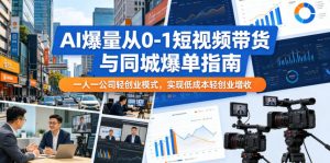 AI爆量从0-1短视频带货与同城爆单指南，一人一公司轻创业模式，实现低成本轻创业增收-网创项目