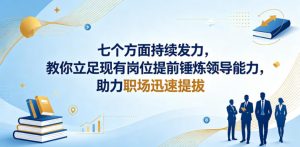 付费文章：七个方面持续发力，教你立足现有岗位提前锤炼领导能力，助力职场迅速提拔-网创项目