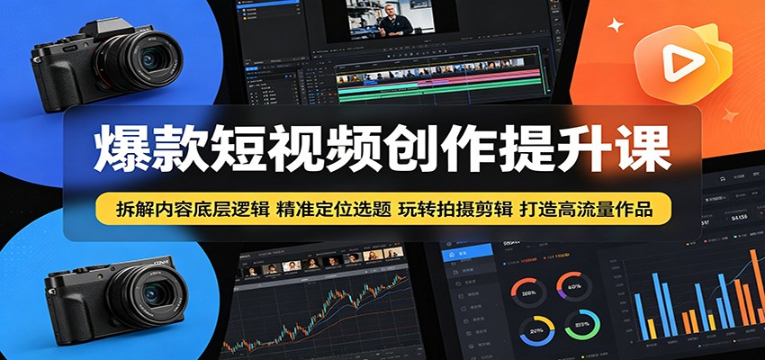 爆款短视频创作提升课：拆解内容底层逻辑，精准定位选题玩转拍摄剪辑打造高流量作品-网创项目