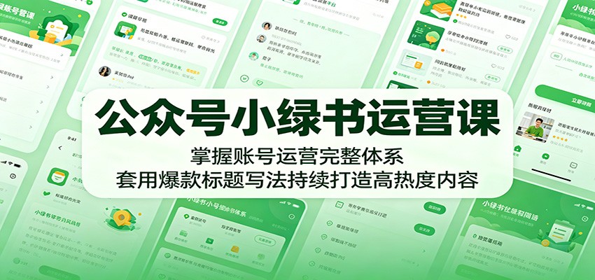公众号小绿书运营课：掌握账号运营完整体系，套用爆款标题写法持续打造高热度内容-网创项目