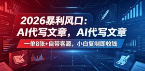 2026暴利风口：AI代写文章，一单800+自带客源，小白复制即收钱【揭秘】-网创项目