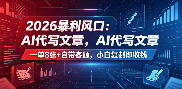 2026暴利风口：AI代写文章，一单800+自带客源，小白复制即收钱【揭秘】-网创项目