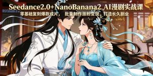 Seedance2.0+NanoBanana2 AI漫剧实战课，零基础复刻爆款成片涨粉变现，打造长久副业收益-网创项目