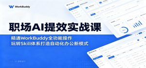 职场AI提效实战课：精通WorkBuddy全功能操作，玩转Skill体系打造自动化办公新模式-网创项目