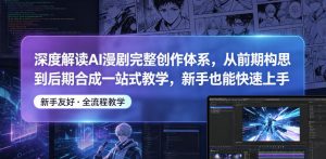 深度解读AI漫剧完整创作体系，从前期构思到后期合成一站式教学，新手也能快速上手-网创项目