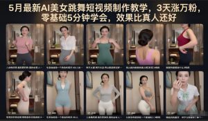5月最新AI美女跳舞短视频制作教学，3天涨万粉，零基础5分钟学会，效果比真人还好-网创项目