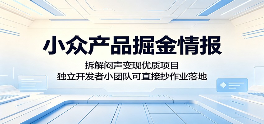 小众产品掘金情报：拆解闷声变现优质项目，独立开发者小团队可直接抄作业落地-网创项目