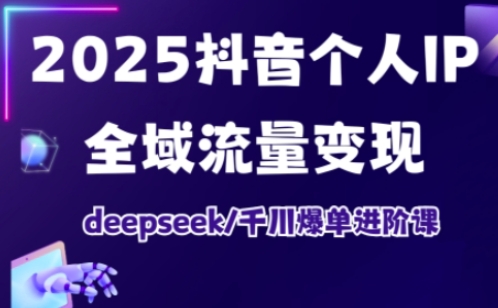 抖音个人IP全域流量变现进阶课，deepseek千川爆单进阶课(更新2026年05月)-网创项目