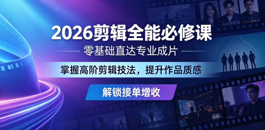 2026剪辑全能必修课，零基础直达专业成片，掌握高阶剪辑技法，提升作品质感解锁接单增收-网创项目