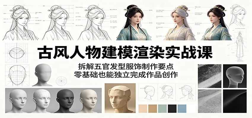 古风人物建模渲染实战课：拆解五官发型服饰制作要点，零基础也能独立完成作品创作-网创项目