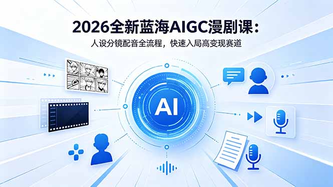 2026全新蓝海AIGC漫剧课：人设分镜配音全流程，快速入局高变现赛道-网创项目