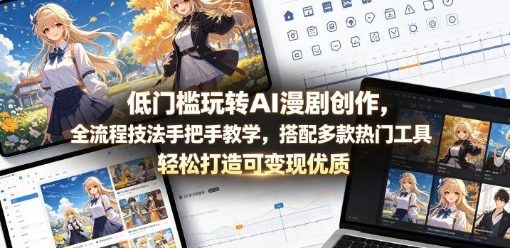 低门槛玩转AI漫剧创作，全流程技法手把手教学，搭配多款热门工具，轻松打造可变现优质作品-网创项目