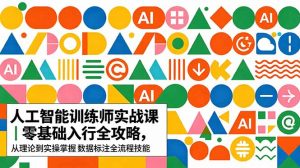 AI人工智能 训练师实战课｜零基础入行全攻略，从理论到实操掌握数据标注全流程技能-网创项目