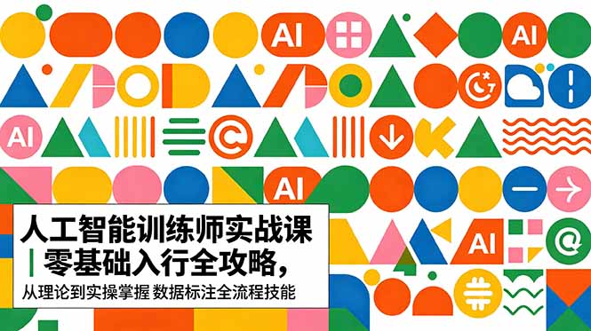 AI人工智能 训练师实战课｜零基础入行全攻略，从理论到实操掌握数据标注全流程技能-网创项目