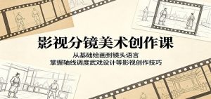 影视分镜美术创作课：从基础绘画到镜头语言，掌握轴线调度武戏设计等影视创作技巧-网创项目