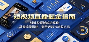 短视频直播掘金指南：剖析多领域成功案例，掌握流量搭建、账号运营与增收方法-网创项目