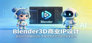 Blender3D商业IP设计：融合AI工具辅助创作，掌握建模绑定渲染可接单技能-网创项目