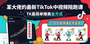 某大佬的最新TikTok中视频陪跑课，TK最简单賺美金方式，靠播放量賺钱，小白也能快速起号变现-网创项目