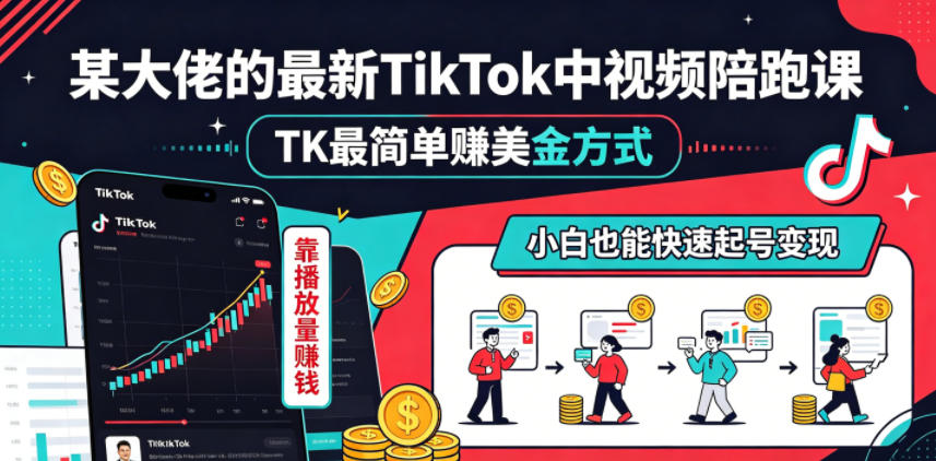某大佬的最新TikTok中视频陪跑课，TK最简单賺美金方式，靠播放量賺钱，小白也能快速起号变现-网创项目