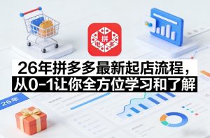 26年拼多多最新起店流程，从0-1让你全方位学习和了解(05月28日更新)-网创项目