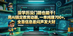 没学历没门路也能干！用AI搞定教育动画，一单纯賺700+，全靠信息差闷声发大财【揭秘】-网创项目