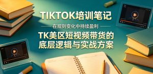 视界跨境TIKTOK4月17培训笔记，在规则变化中持续盈利，TK美区短视频带货的底层逻辑与实战方案【文档】-网创项目