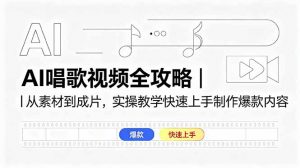 AI唱歌视频全攻略｜从素材到成片，实操教学快速上手制作爆款内容-网创项目