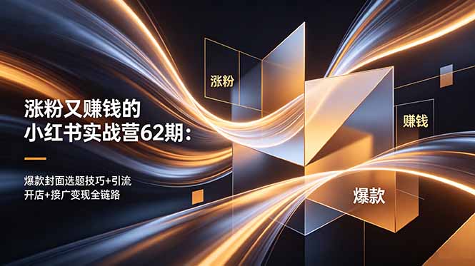 涨粉又赚钱的小红书实战营62期：爆款封面选题技巧+引流开店+接广变现全链路-网创项目