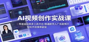 AI视频创作实战课：零基础玩转多工具平台，精通数字人广告、剧情片，轻松开启接单副业-网创项目