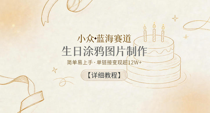 小众蓝海赛道，生日涂鸦图片制作，简单易上手，单链接变现超12W+【详细教程】-网创项目