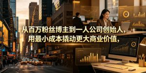 从百万粉丝博主到一人公司创始人，用最小成本撬动更大商业价值-网创项目