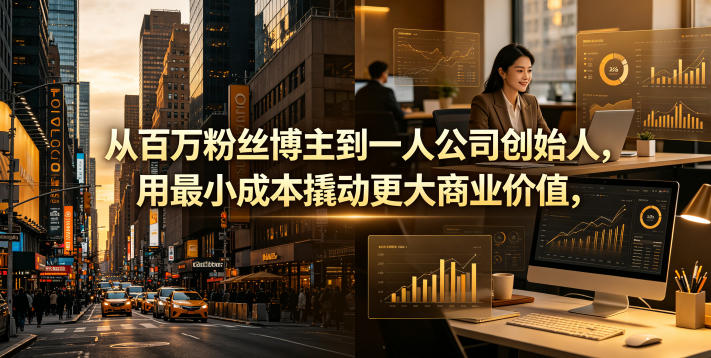 从百万粉丝博主到一人公司创始人，用最小成本撬动更大商业价值-网创项目
