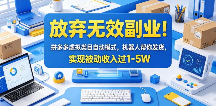 放弃无效副业！拼多多虚拟类目自动模式，机器人帮你发货，实现被动收入过1-5W【揭秘】-网创项目