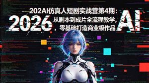 2026AI仿真人短剧实战营第4期：从剧本到成片全流程教学，零基础打造商业级作品-网创项目