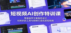 短视频AI创作特训课：零基础学文案角色设计，玩转多款工具与剪映打造优质短视频-网创项目