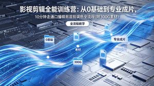 2026影视剪辑全能实战课｜0基础到专业成片，全流程教学，高清带300G素材-网创项目
