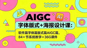 AIGC字体版式+海报设计课：软件篇字体篇版式篇AIGC篇，系统教学+36G课件-网创项目