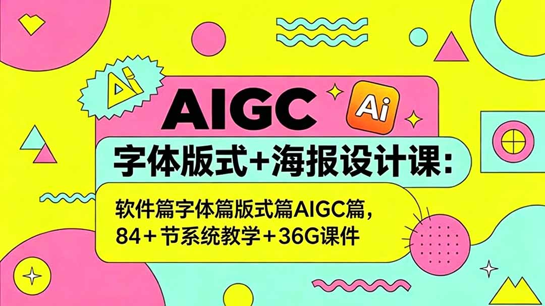 AIGC字体版式+海报设计课：软件篇字体篇版式篇AIGC篇，系统教学+36G课件-网创项目