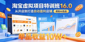淘宝虚拟项目特训班16.0，从开店到打造自动盈利店铺，借助AI选品，单品收益10W+(更新5月)-网创项目