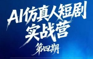 AI仿真人短剧实战营第四期，21天做出第一部AI仿真人短剧，普通人也能入局AI短剧新赛道-网创项目