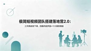 极简短视频团队搭建落地营2.0：三天两夜线下课，四维内容罗盘+十大爆款模版-网创项目