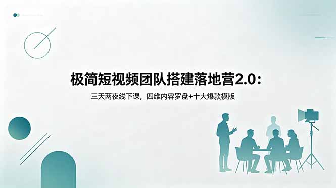 极简短视频团队搭建落地营2.0：三天两夜线下课，四维内容罗盘+十大爆款模版-网创项目