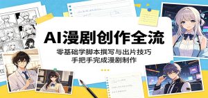 AI漫剧创作全流程：零基础学脚本撰写与出片技巧，手把手完成漫剧制作-网创项目